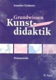 Grundwissen Kunstdidaktik: Ausgew&auml;hlte Aspekte der Didaktik in der Primarstufe