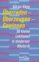 Überreden - Überzeugen - Gewinnen - 30 kleine Lektionen in moderner Rhetorik