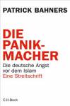 Die Panikmacher: Die deutsche Angst vor dem Islam. Eine Streitschrift