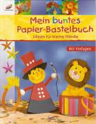 Mein buntes Papier-Bastelbuch: Ideen f&uuml;r kleine H&auml;nde-Mit Vorlagen