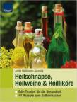 Heilschnäpse, Heilweine & Heilliköre - Edle Tropfen für die Gesundheit - 44 Rezepte zum Selbermachen