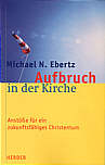 Aufbruch in der Kirche - Anstöße für ein zukunftsfähiges Christentum