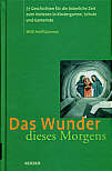 Das Wunder dieses Morgens - 77 Geschichten für die österliche Zeit zum Vorlesen in Kindergarten, Schule und Gemeinde