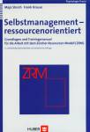 Selbstmanagement - ressourcenorientiert. Grundlagen und Trainingsmanual f&uuml;r die Arbeit mit dem Z&uuml;rcher Ressourcen Modell (ZRM)