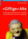 «Giftige» Alte - Schwierige alte Menschen verstehen und konstruktiv mit ihnen umgehen