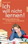 Ich will nicht lernen!: Motivationsf&ouml;rderung in Elternhaus und Schule