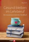 Gesund bleiben im Lehrberuf - Ein ressourcenorientiertes Handbuch