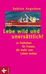 Lebe wild und uners&auml;ttlich! 10 Freiheiten f&uuml;r Frauen die mehr vom Leben wollen