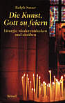 Die Kunst, Gott zu feiern - Liturgie wiederentdecken und einüben