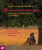 Wo unsere Wurzeln liegen - Weisheiten und Traditionen - neu entdeckt. Anregungen für jede Woche des Jahres