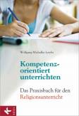 Kompetenzorientiert unterrichten: Das Praxisbuch f&uuml;r den Religionsunterricht