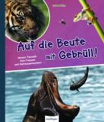 Auf die Beute mit Gebrüll! - Unsere Tierwelt: Vom Fressen und Gefressenwerden!