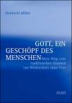 Gott, ein Geschöpf des Menschen - Mein Weg vom traditionellen Glauben zur Wirklichkeit ohne Gott