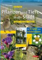 Pflanzen und Tiere in der Stadt - Suchen - Erkunden - Erleben / Mit 55 Spiel- und Erlebnisideen!