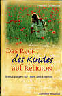 Das Recht des Kindes auf Religion: Ermutigungen f&uuml;r Eltern und Erzieher