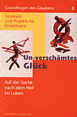 Un-verschämtes Glück - Auf 

der Suche nach dem Heil im Leben - Grundfragen des Glaubens 2