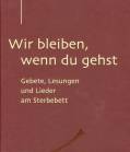 Wir bleiben, wenn du gehst - Gebete, Lesungen und Lieder am Sterbebett