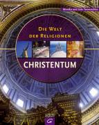 Die Welt der Religionen - Christentum: Geschichte - Glaubenss&auml;tze - Gegenwart
