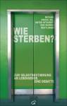 Wie sterben?: Zur Selbstbestimmung am Lebensende. Eine Debatte