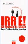 Irre - Wir behandeln die Falschen: Unser Problem sind die Normalen - Eine heitere Seelenkunde