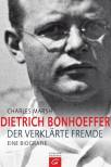 Dietrich Bonhoeffer: Der verkl&auml;rte Fremde. Eine Biografie