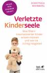 Verletzte Kinderseele - Was Eltern traumatisierter Kinder wissen müssen und wie sie richtig reagieren