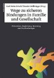 Wege zu sicheren Bindungen in Familie und Gesellschaft: Pr&auml;vention, Begleitung, Beratung und Psychotherapie