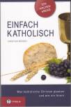 Einfach Katholisch - Was katholische Christen glauben und wie sie feiern