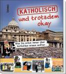 Katholisch und trotzdem okay: Ein kurzweiliger Leitfaden zum katholischen Glauben