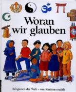 Woran wir glauben. Religionen der Welt, von Kindern erz&auml;hlt