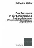 Das Praxisjahr in der Lehrerbildung - Empirische Befunde zur Wirksamkeit studienintegrierter Langzeitpraktika
