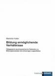 Bildung ermöglichende Verhältnisse - Pädagogisch-psychoanalytische Fallstudien zu Bildungsprozessen bei schwierigen Jugendlichen