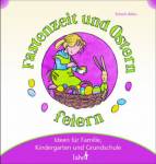 Mit Kindern Fastenzeit und Ostern feiern: Ideen f&uuml;r Familie, Kindergarten und Grundschule