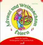 Mit Kindern Advent und Weihnachten feiern: Ideen f&uuml;r Familie, Kindergarten und Grundschule