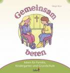 Gemeinsam beten: Ideen f&uuml;r Familie, Kindergarten und Grundschule