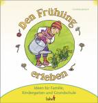 Mit Kindern den Fr&uuml;hling erleben: Ideen f&uuml;r Familie, Kindergarten und Grundschule