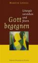 Gott begegnen - Liturgie verstehen und feiern