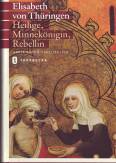 Elisabeth von Thüringen - Heilige, Minnekönigin, Rebellin
