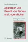 Aggression und Gewalt von Kindern und Jugendlichen - Ein Ratgeber für Eltern, Lehrer und Erzieher