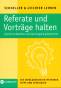 Referate und Vorträge halten - Gezielt vorbereiten und überzeugend präsentieren