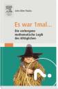 Es war 1 mal . .: - Die verborgene mathematische Logik des Alltäglichen