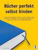 Bücher perfekt selbst binden - Bücher, Fotoalben, Broschüren, Kladden, Skizzenbücher, Notizbücher, Blockbücher, Zeichenbücher, Hefte, Zeitschriften, Tagebücher und Scrapbooks selbst gestalten und professionell binden