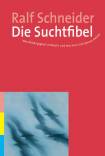 Die Suchtfibel - Wie Abhängigkeit entsteht und wie man sich daraus befreit. Informationen für Betroffene, Angehörige und Interessierte