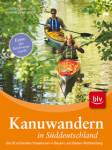 Kanuwandern in S&uuml;ddeutschland: Die 30 sch&ouml;nsten Flusstouren in Bayern und Baden-W&uuml;rttemberg