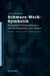 Schwarz-Weiß-Symbolik - Dualistische Denktraditionen und die Imagination von »Rasse«. Religion – Wissenschaft – Anthroposophie