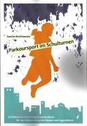 Parkoursport im Schulturnen: Le Parkour & Freerunning - Praxishandbuch f&uuml;r das Hallentraining mit Kindern und Jugendlichen