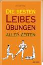 Die besten Leibesübungen aller Zeiten - Vortrefflich erläutert und anatomisch korrekt illustriert