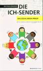 Die Ich-Sender: Das Social Media-Prinzip - Twitter, Facebook & Communities erfolgreich einsetzen