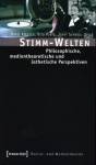 Stimm-Welten - Philosophische, medientheoretische und ästhetische Perspektiven