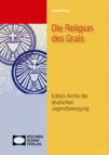 Die Religion des Grals - Entwürfe arteigener Religiosität im Spektrum von völkischer Bewegung, Lebensreform, Okkultismus, Neuheidentum und Jugendbewegung (1871-1945)